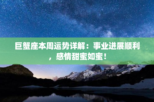 巨蟹座本周运势详解：事业进展顺利，感情甜蜜如蜜！