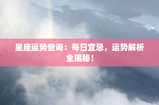 星座运势查询：每日宜忌，运势解析全揭秘！