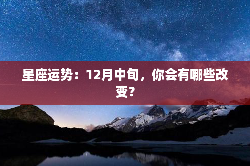 星座运势：12月中旬，你会有哪些改变？