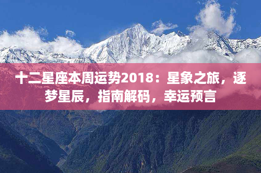 十二星座本周运势2018：星象之旅，逐梦星辰，指南解码，幸运预言