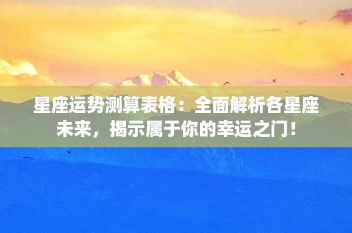 星座运势测算表格：全面解析各星座未来，揭示属于你的幸运之门！