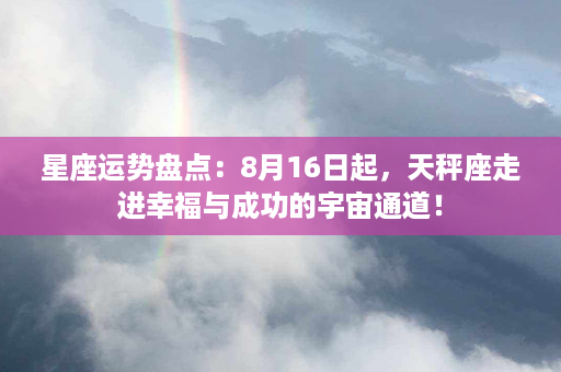 星座运势盘点：8月16日起，天秤座走进幸福与成功的宇宙通道！