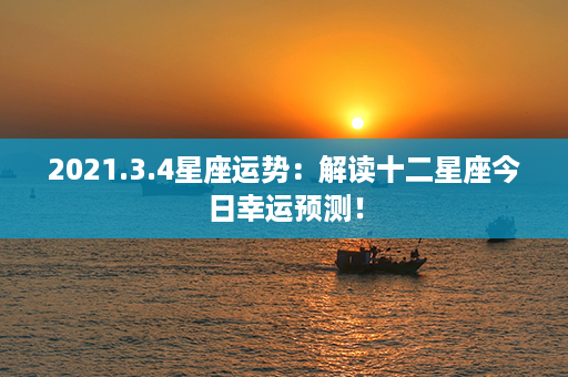 2021.3.4星座运势：解读十二星座今日幸运预测！