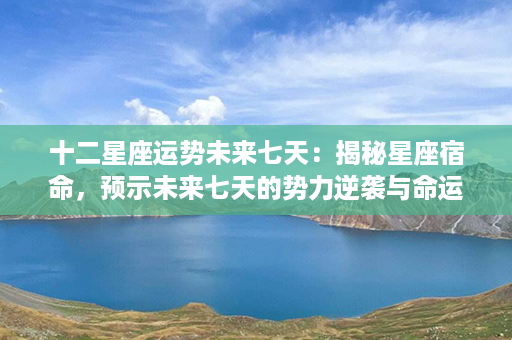 十二星座运势未来七天：揭秘星座宿命，预示未来七天的势力逆袭与命运逆转！