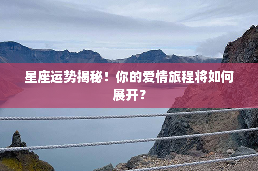 星座运势揭秘！你的爱情旅程将如何展开？