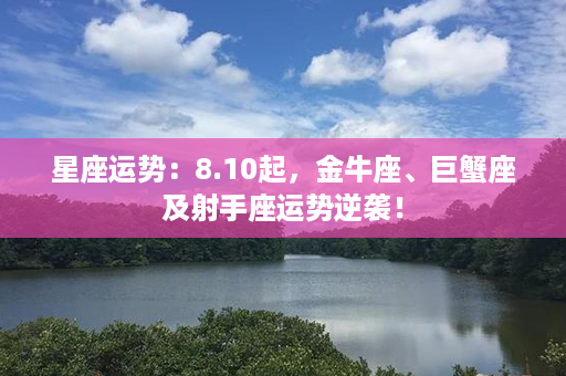 星座运势：8.10起，金牛座、巨蟹座及射手座运势逆袭！