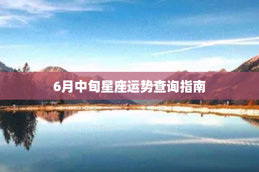 6月中旬星座运势查询指南