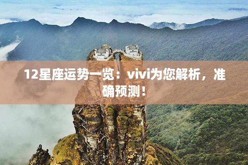 12星座运势一览：vivi为您解析，准确预测！