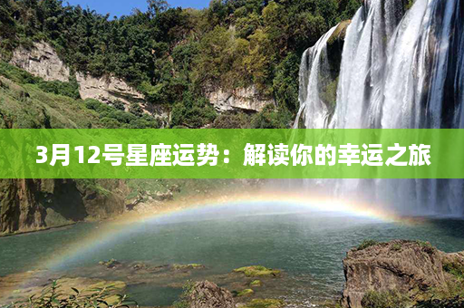 3月12号星座运势：解读你的幸运之旅