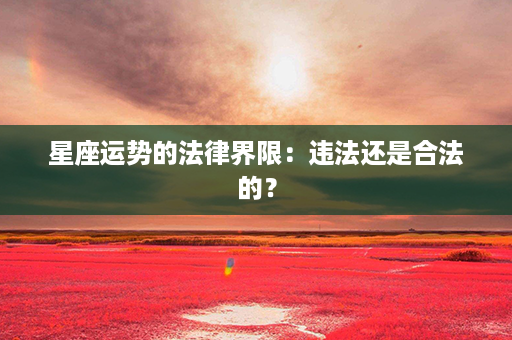 星座运势的法律界限：违法还是合法的？