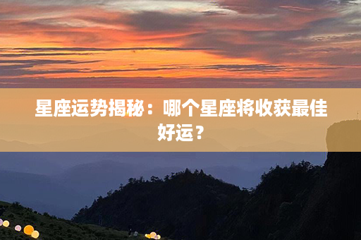 星座运势揭秘：哪个星座将收获最佳好运？