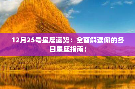 12月25号星座运势：全面解读你的冬日星座指南！