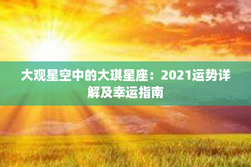 大观星空中的大琪星座：2021运势详解及幸运指南