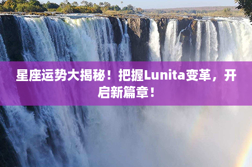 星座运势大揭秘！把握Lunita变革，开启新篇章！