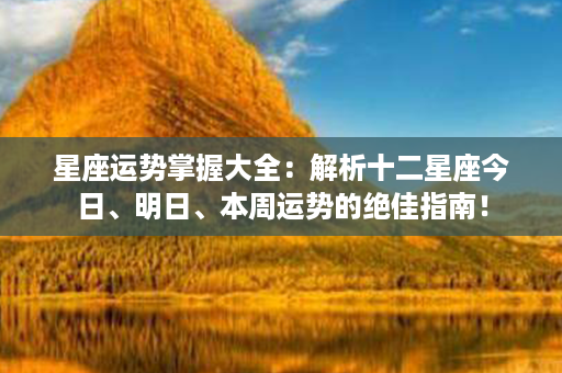 星座运势掌握大全：解析十二星座今日、明日、本周运势的绝佳指南！