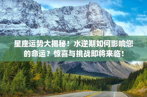 星座运势大揭秘！水逆期如何影响您的命运？惊喜与挑战即将来临！