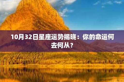 10月32日星座运势揭晓：你的命运何去何从？