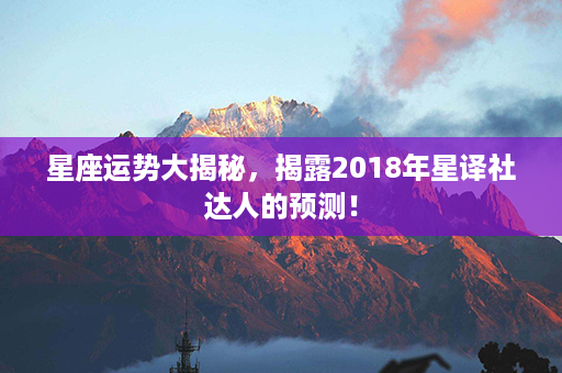 星座运势大揭秘，揭露2018年星译社达人的预测！