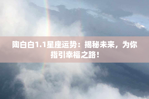 陶白白1.1星座运势：揭秘未来，为你指引幸福之路！