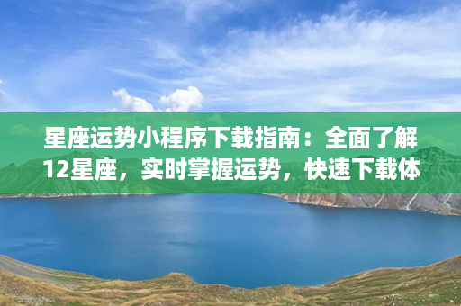 星座运势小程序下载指南：全面了解12星座，实时掌握运势，快速下载体验！