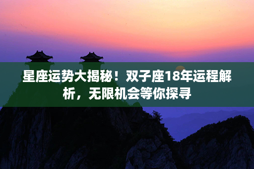 星座运势大揭秘！双子座18年运程解析，无限机会等你探寻