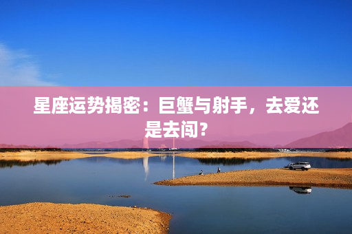 星座运势揭密：巨蟹与射手，去爱还是去闯？