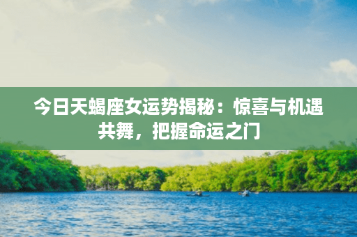 今日天蝎座女运势揭秘：惊喜与机遇共舞，把握命运之门