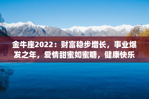 金牛座2022：财富稳步增长，事业爆发之年，爱情甜蜜如蜜糖，健康快乐相伴！