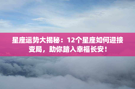 星座运势大揭秘：12个星座如何迎接变局，助你踏入幸福长安！