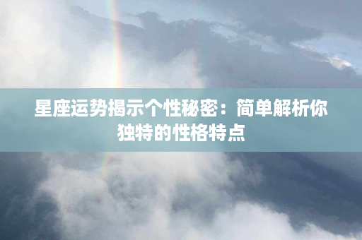 星座运势揭示个性秘密：简单解析你独特的性格特点