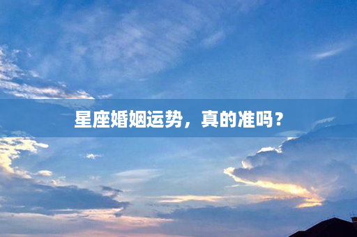 星座婚姻运势，真的准吗？