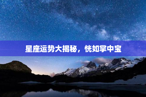 星座运势大揭秘，恍如掌中宝