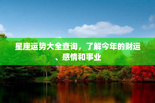 星座运势大全查询，了解今年的财运、感情和事业