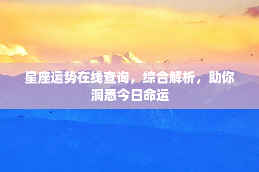 星座运势在线查询，综合解析，助你洞悉今日命运