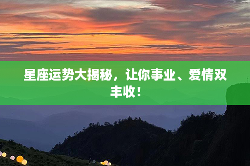 星座运势大揭秘，让你事业、爱情双丰收！