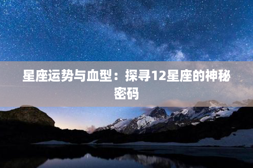 星座运势与血型：探寻12星座的神秘密码