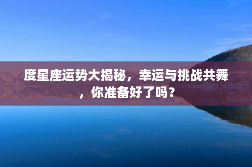 度星座运势大揭秘，幸运与挑战共舞，你准备好了吗？