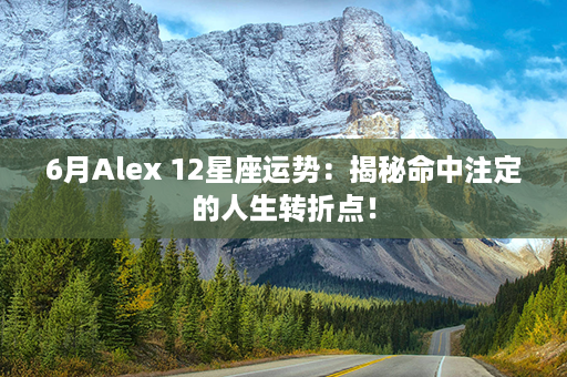 6月Alex 12星座运势：揭秘命中注定的人生转折点！