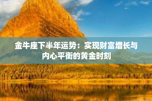 金牛座下半年运势：实现财富增长与内心平衡的黄金时刻