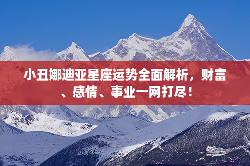 小丑娜迪亚星座运势全面解析，财富、感情、事业一网打尽！