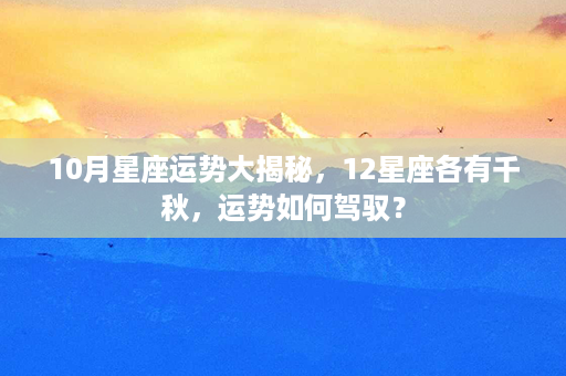 10月星座运势大揭秘，12星座各有千秋，运势如何驾驭？