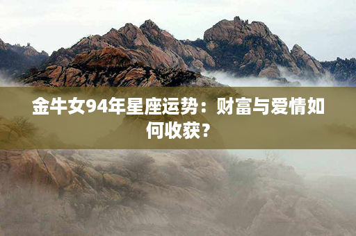 金牛女94年星座运势：财富与爱情如何收获？