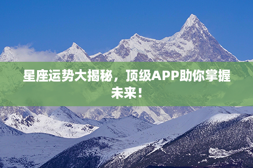 星座运势大揭秘，顶级APP助你掌握未来！