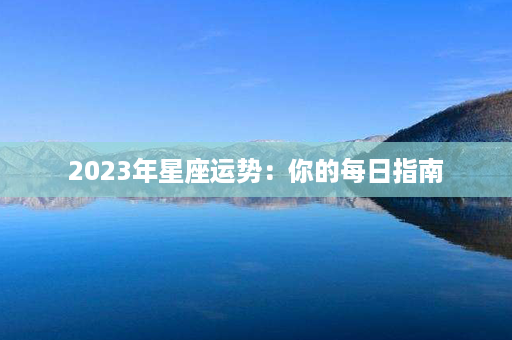 2023年星座运势：你的每日指南