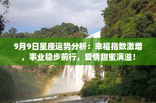 9月9日星座运势分析：幸福指数激增，事业稳步前行，爱情甜蜜满溢！