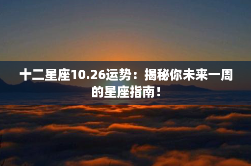 十二星座10.26运势：揭秘你未来一周的星座指南！