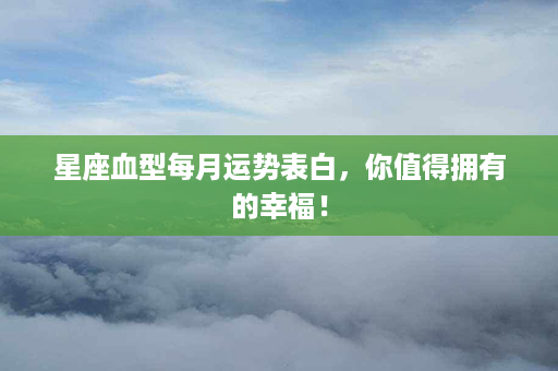 星座血型每月运势表白，你值得拥有的幸福！