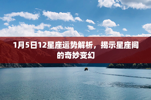 1月5日12星座运势解析，揭示星座间的奇妙变幻