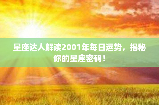 星座达人解读2001年每日运势，揭秘你的星座密码！