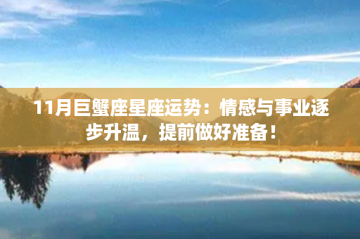 11月巨蟹座星座运势：情感与事业逐步升温，提前做好准备！